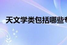 天文學(xué)類包括哪些專業(yè)（什么專業(yè)前景好）