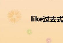 like過(guò)去式（like過(guò)去式）