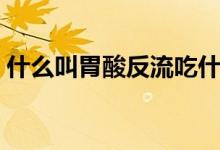 什么叫胃酸反流吃什么藥（什么叫胃酸反流）