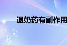 退奶藥有副作用嗎（退奶藥有哪些）