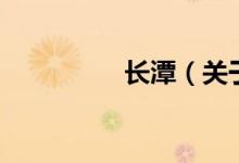 長潭（關(guān)于長潭的介紹）