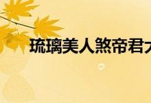 琉璃美人煞帝君大結(jié)局（帝君死了嗎）