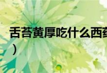 舌苔黃厚吃什么西藥（舌苔黃厚吃什么中成藥）