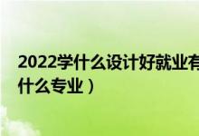 2022學什么設計好就業(yè)有前景（2022年想做工業(yè)設計師報什么專業(yè)）