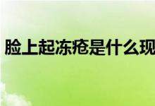 臉上起凍瘡是什么現(xiàn)象（臉上起凍瘡怎么辦）