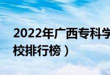 2022年廣西?？茖W(xué)校排名（最新高職高專院校排行榜）