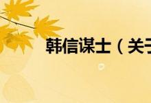 韓信謀士（關(guān)于韓信謀士的介紹）