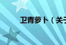 衛(wèi)青蘿卜（關(guān)于衛(wèi)青蘿卜的介紹）