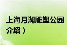 上海月湖雕塑公園（關(guān)于上海月湖雕塑公園的介紹）