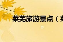 萊蕪旅游景點（萊蕪旅游景點有哪些）