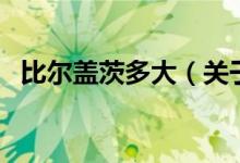 比爾蓋茨多大（關于比爾蓋茨多大的介紹）