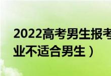 2022高考男生報考不要報哪些專業(yè)（什么專業(yè)不適合男生）
