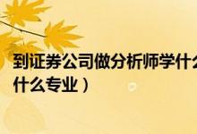 到證券公司做分析師學什么專業(yè)（2022年想做證券分析師報什么專業(yè)）