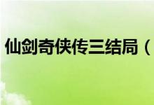 仙劍奇?zhèn)b傳三結(jié)局（仙劍奇?zhèn)b傳三劇情介紹）