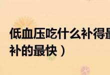 低血壓吃什么補得最快有效的（低血壓吃什么補的最快）