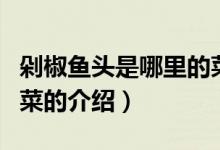 剁椒魚頭是哪里的菜（關(guān)于剁椒魚頭是哪里的菜的介紹）