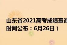 山東省2021高考成績(jī)查詢時(shí)間（2022年山東高考成績(jī)查詢時(shí)間公布：6月26日）