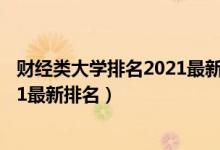 財經(jīng)類大學排名2021最新排名及分數(shù)（財經(jīng)類大學排名2021最新排名）