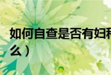 如何自查是否有婦科?。▼D科病自查方法是什么）