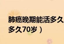 肺癌晚期能活多久70歲老人（肺癌晚期能活多久70歲）