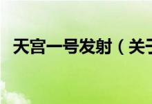 天宮一號(hào)發(fā)射（關(guān)于天宮一號(hào)發(fā)射的介紹）