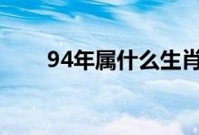 94年屬什么生肖（十二生肖有哪些）