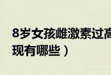 8歲女孩雌激素過高的表現(xiàn)（雌激素過高的表現(xiàn)有哪些）