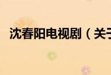 沈春陽電視?。P于沈春陽電視劇的介紹）