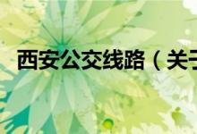 西安公交線路（關(guān)于西安公交線路的介紹）