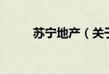 蘇寧地產(chǎn)（關(guān)于蘇寧地產(chǎn)的介紹）