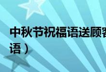 中秋節(jié)祝福語送顧客（適合送客戶中秋節(jié)祝福語）