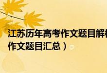 江蘇歷年高考作文題目解析（2013-2018江蘇歷年高考語(yǔ)文作文題目匯總）