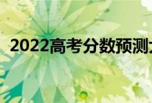 2022高考分?jǐn)?shù)預(yù)測大學(xué)軟件（哪個測得準(zhǔn)）