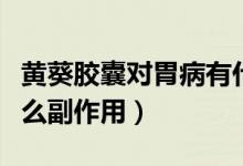 黃葵膠囊對(duì)胃病有什么副作用（黃葵膠囊有什么副作用）