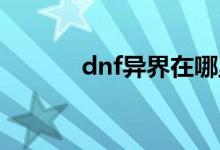 dnf異界在哪里（怎么做傳說）