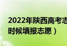 2022年陜西高考志愿填報時間及流程（什么時候填報志愿）