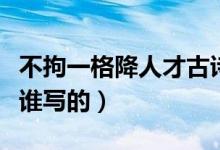 不拘一格降人才古詩全文（不拘一格降人才是誰寫的）