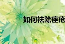 如何祛除痤瘡（祛除痤瘡方法）