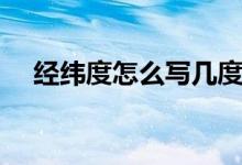 經(jīng)緯度怎么寫幾度幾分（經(jīng)緯度怎么寫）