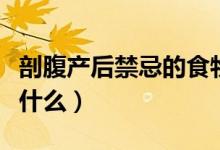 剖腹產(chǎn)后禁忌的食物是哪些（剖腹產(chǎn)后禁忌吃什么）