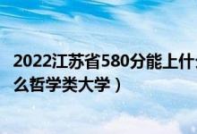2022江蘇省580分能上什么大學(xué)（2022年高考490分能上什么哲學(xué)類大學(xué)）