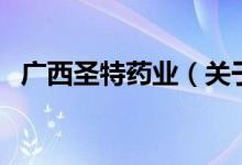 廣西圣特藥業(yè)（關(guān)于廣西圣特藥業(yè)的介紹）