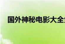 國外神秘電影大全免費（艮為什么讀yin）