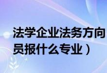 法學(xué)企業(yè)法務(wù)方向（2022年想做企業(yè)法務(wù)人員報(bào)什么專業(yè)）