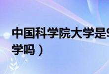 中國科學(xué)院大學(xué)是985還是211（是雙一流大學(xué)嗎）