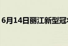6月14日麗江新型冠狀病毒肺炎疫情最新消息