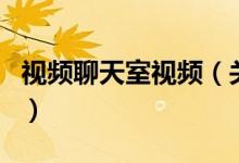 視頻聊天室視頻（關于視頻聊天室視頻的介紹）