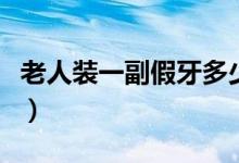 老人裝一副假牙多少錢（裝假牙大概要多少錢）