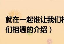 就在一起誰讓我們相遇（關于就在一起誰讓我們相遇的介紹）