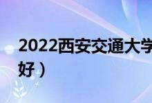 2022西安交通大學(xué)專(zhuān)業(yè)排名（哪些專(zhuān)業(yè)比較好）